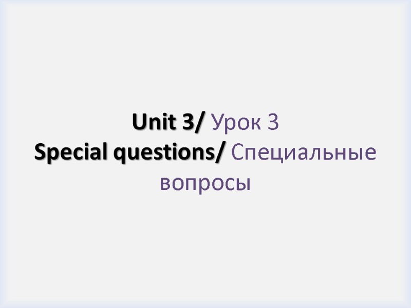 Unit 3/ Урок 3 Special questions/ Специальные вопросы